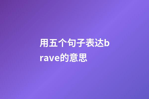 用五个句子表达brave的意思