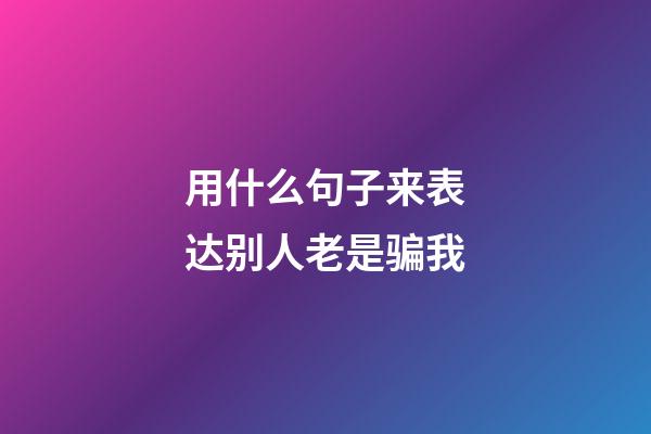 用什么句子来表达别人老是骗我