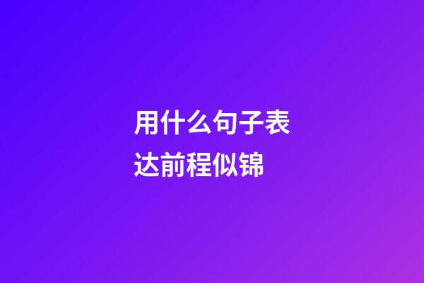 用什么句子表达前程似锦