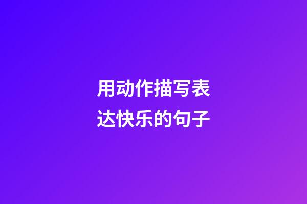 用动作描写表达快乐的句子