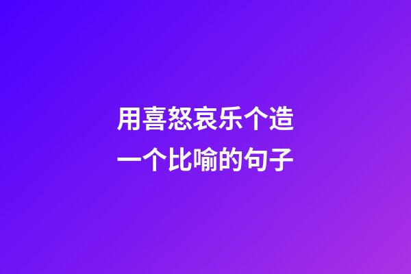 用喜怒哀乐个造一个比喻的句子