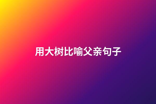 用大树比喻父亲句子