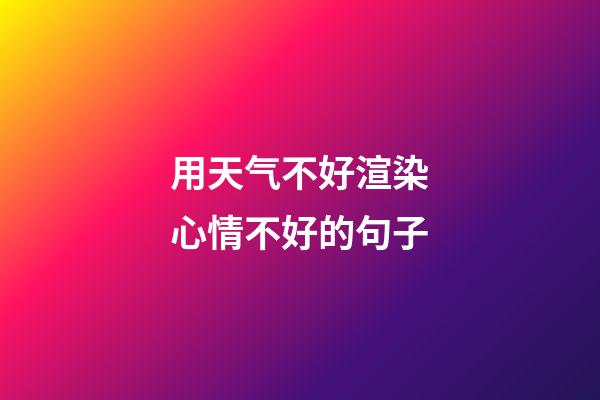 用天气不好渲染心情不好的句子