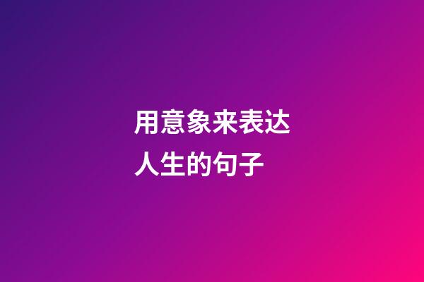 用意象来表达人生的句子