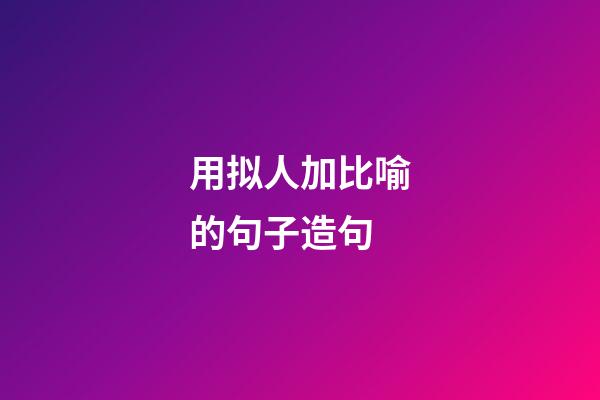 用拟人加比喻的句子造句