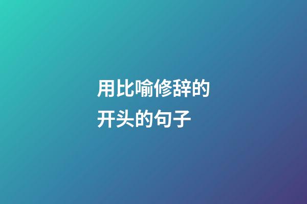 用比喻修辞的开头的句子