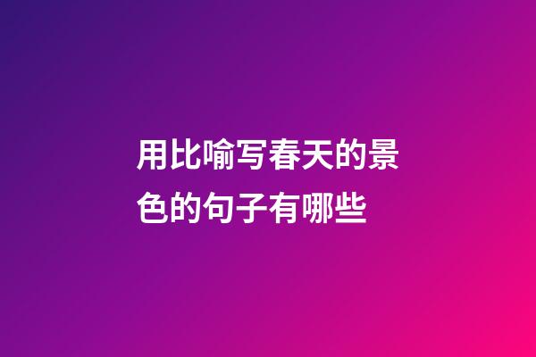 用比喻写春天的景色的句子有哪些