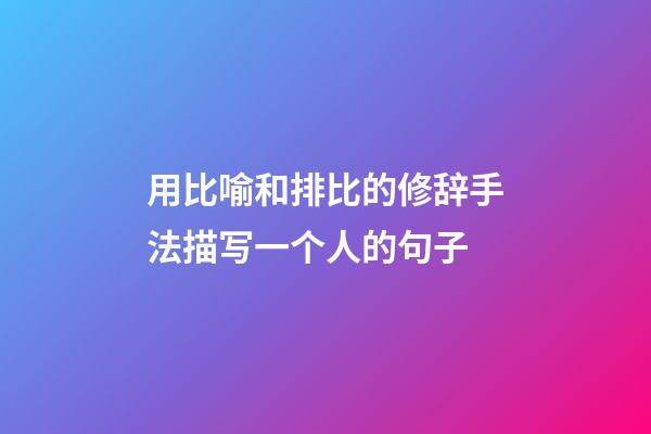 用比喻和排比的修辞手法描写一个人的句子