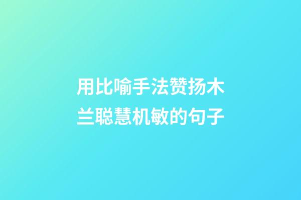 用比喻手法赞扬木兰聪慧机敏的句子