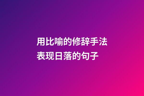 用比喻的修辞手法表现日落的句子