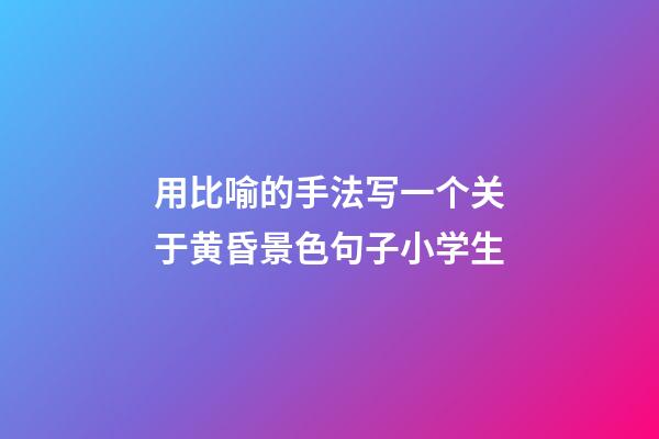 用比喻的手法写一个关于黄昏景色句子小学生