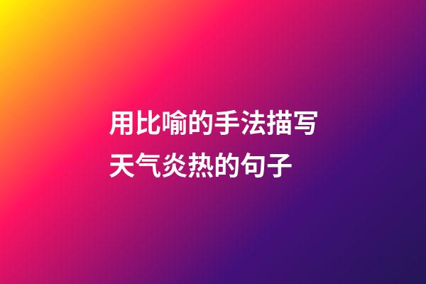 用比喻的手法描写天气炎热的句子