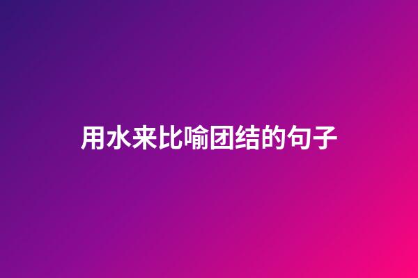 用水来比喻团结的句子