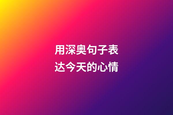 用深奥句子表达今天的心情