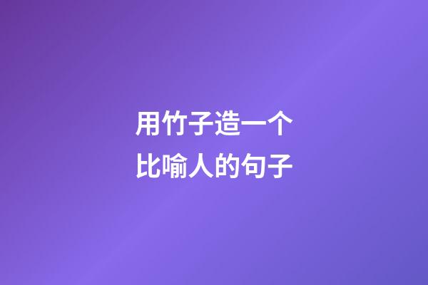 用竹子造一个比喻人的句子