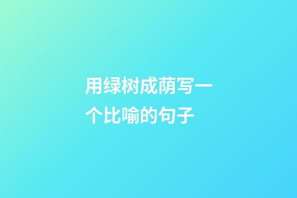 用绿树成荫写一个比喻的句子