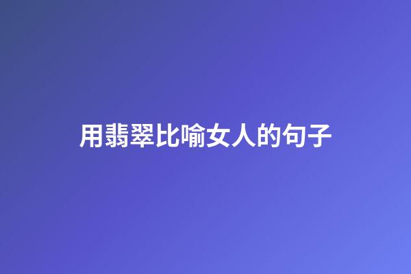 用翡翠比喻女人的句子