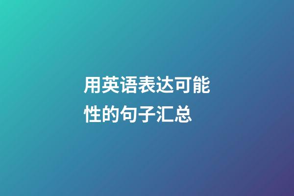 用英语表达可能性的句子汇总