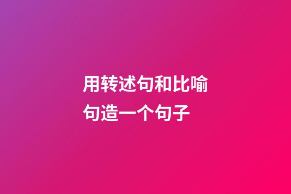 用转述句和比喻句造一个句子