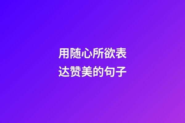 用随心所欲表达赞美的句子