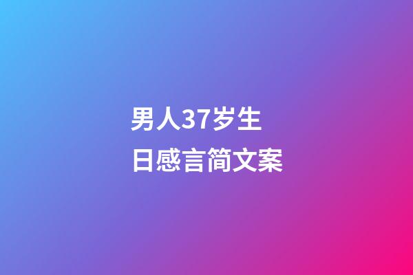 男人37岁生日感言简文案