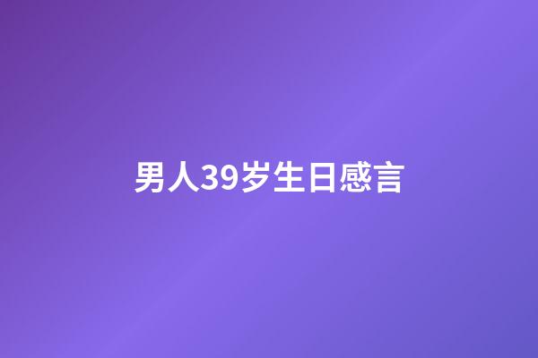 男人39岁生日感言