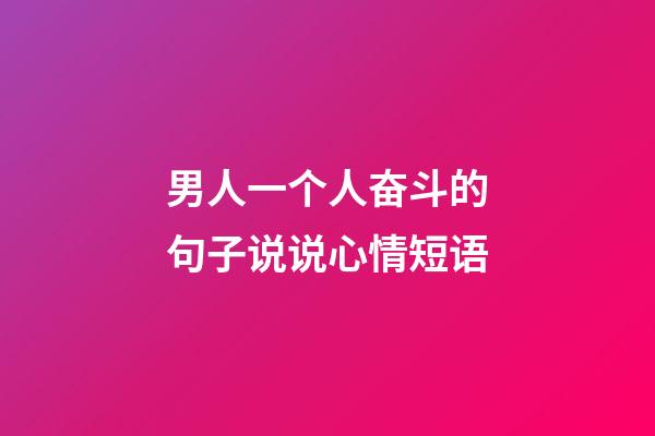 男人一个人奋斗的句子说说心情短语