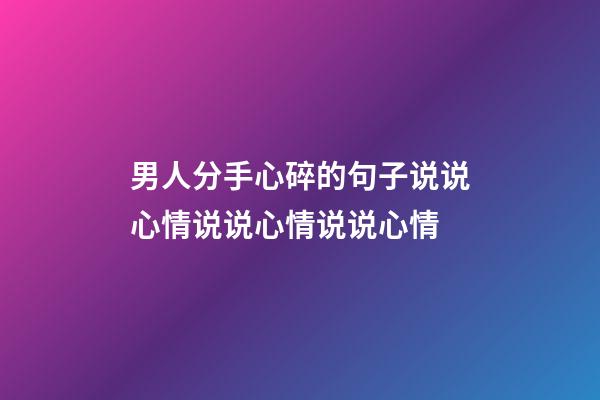 男人分手心碎的句子说说心情说说心情说说心情