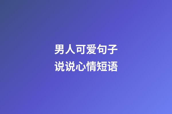 男人可爱句子说说心情短语