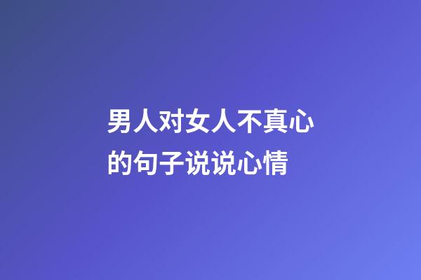 男人对女人不真心的句子说说心情