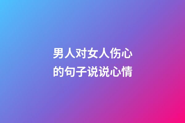 男人对女人伤心的句子说说心情