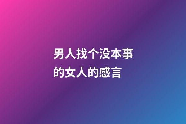 男人找个没本事的女人的感言