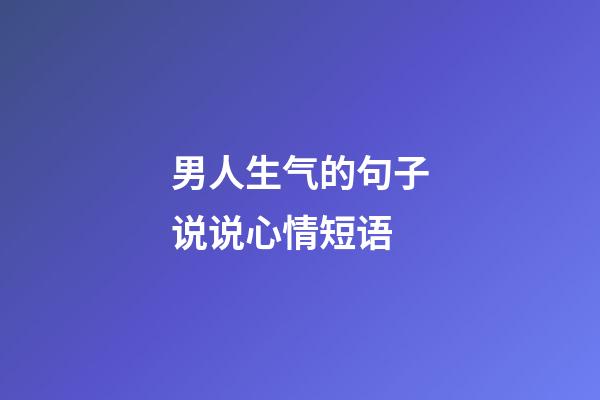 男人生气的句子说说心情短语