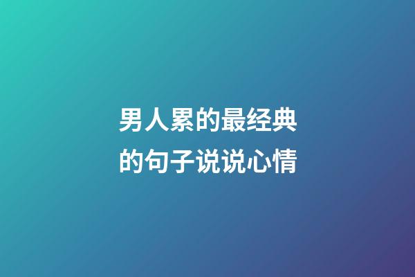 男人累的最经典的句子说说心情