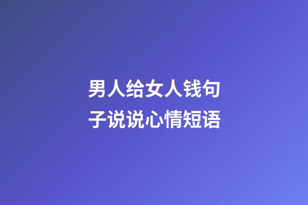 男人给女人钱句子说说心情短语