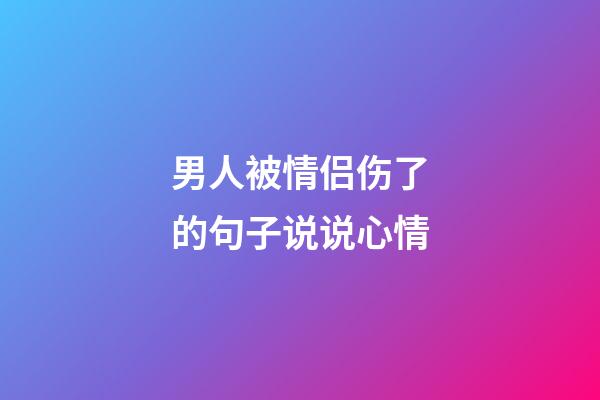 男人被情侣伤了的句子说说心情