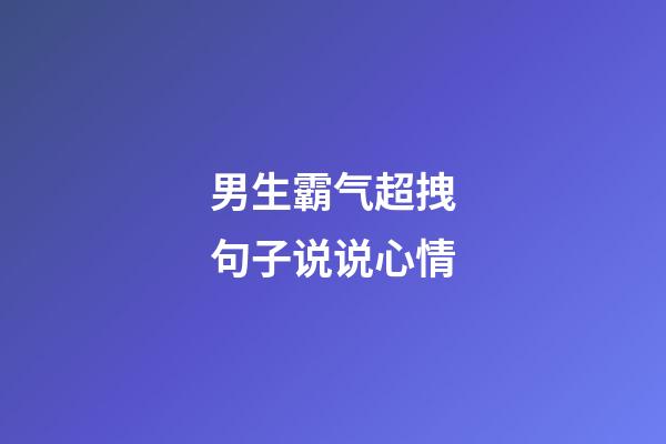 男生霸气超拽句子说说心情