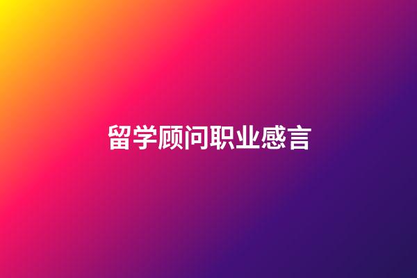 留学顾问职业感言