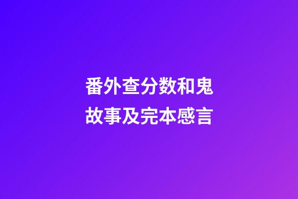 番外查分数和鬼故事及完本感言