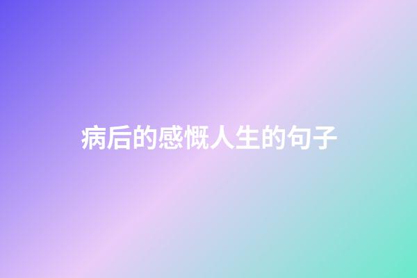 病后的感慨人生的句子