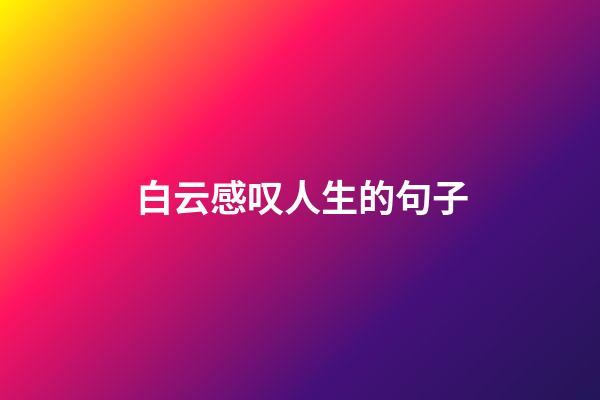 白云感叹人生的句子