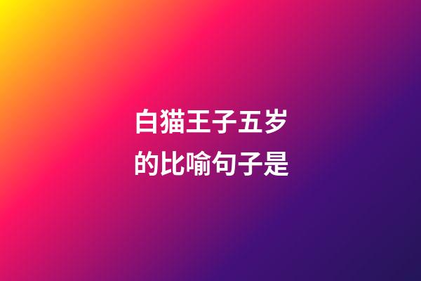 白猫王子五岁的比喻句子是