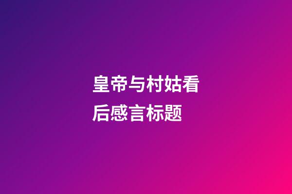 皇帝与村姑看后感言标题