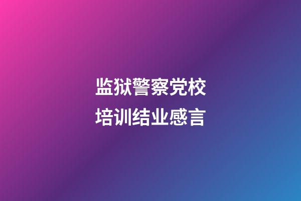 监狱警察党校培训结业感言