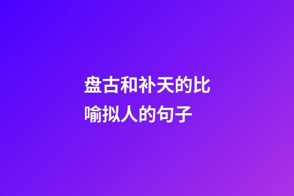 盘古和补天的比喻拟人的句子