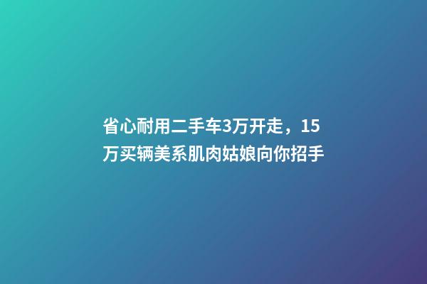 省心耐用二手车3万开走，15万买辆美系肌肉姑娘向你招手