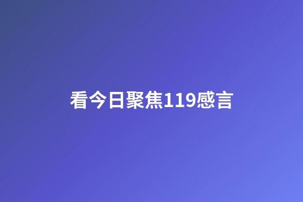 看今日聚焦119感言