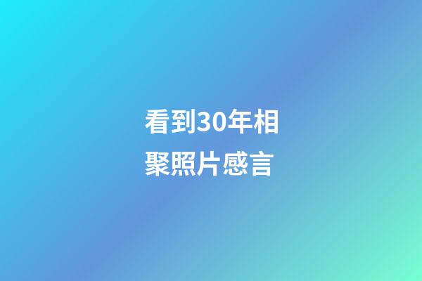 看到30年相聚照片感言