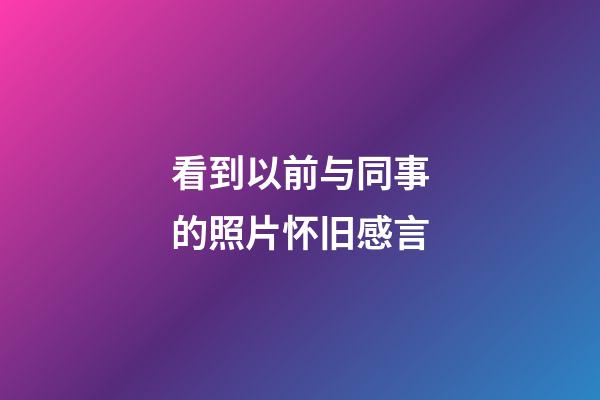 看到以前与同事的照片怀旧感言