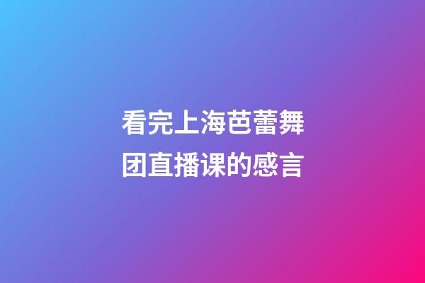 看完上海芭蕾舞团直播课的感言